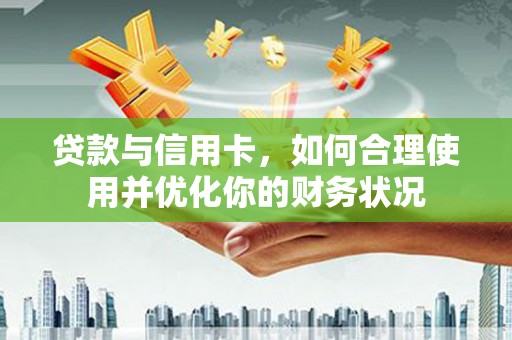 商丘贷款与信用卡，如何合理使用并优化你的财务状况