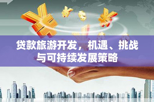 商丘贷款旅游开发，机遇、挑战与可持续发展策略