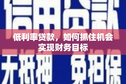 商丘低利率贷款，如何抓住机会实现财务目标