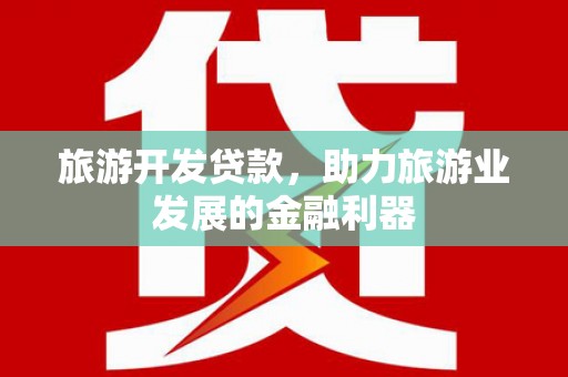 商丘旅游开发贷款，助力旅游业发展的金融利器