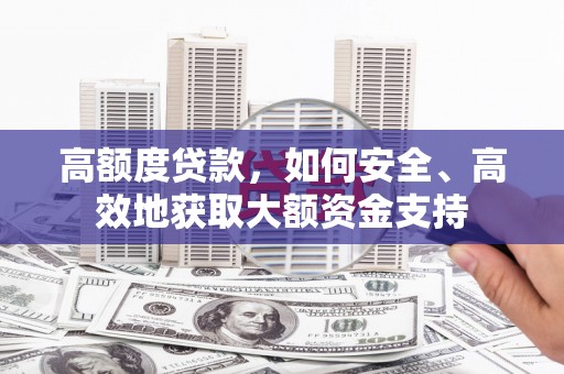 商丘高额度贷款，如何安全、高效地获取大额资金支持