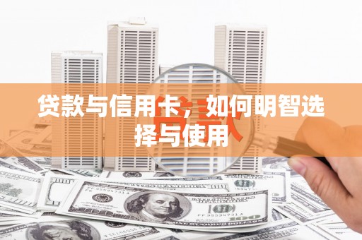 商丘贷款与信用卡，如何明智选择与使用