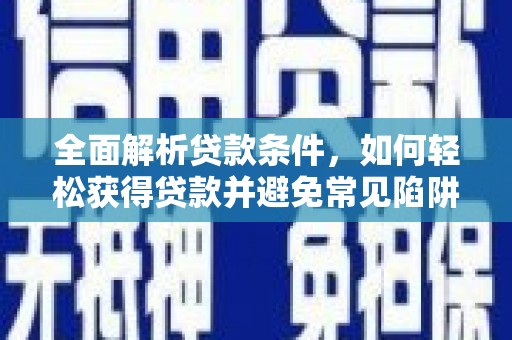 商丘全面解析贷款条件，如何轻松获得贷款并避免常见陷阱
