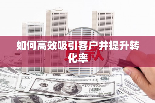 商丘如何高效吸引客户并提升转化率