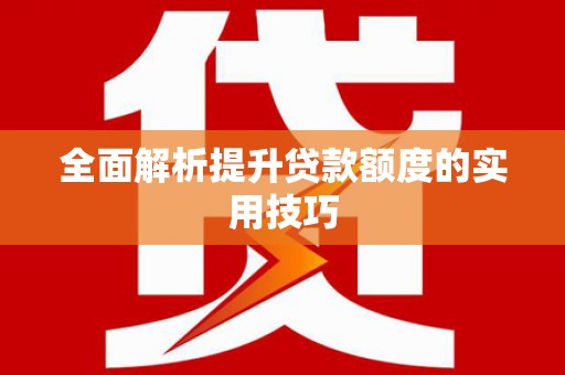 商丘全面解析提升贷款额度的实用技巧