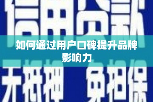 商丘如何通过用户口碑提升品牌影响力