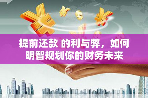 商丘提前还款 的利与弊，如何明智规划你的财务未来