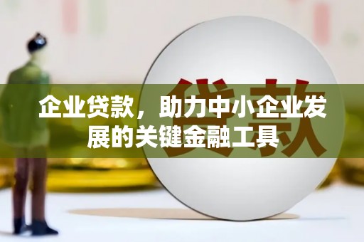 商丘企业贷款，助力中小企业发展的关键金融工具