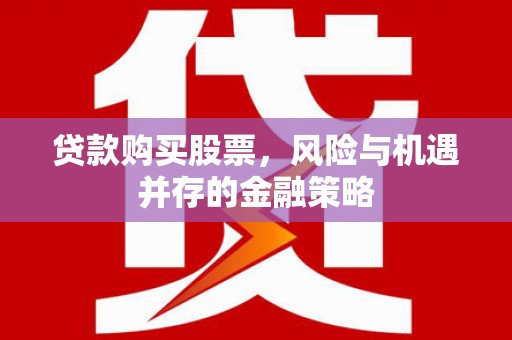 商丘贷款购买股票，风险与机遇并存的金融策略