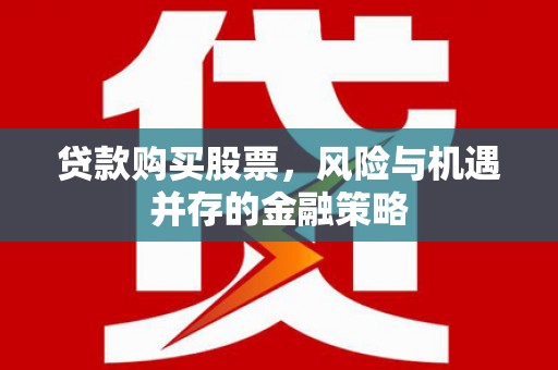 商丘贷款购买股票，风险与机遇并存的金融策略