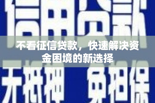 商丘不看征信贷款，快速解决资金困境的新选择