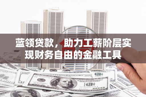 商丘蓝领贷款，助力工薪阶层实现财务自由的金融工具