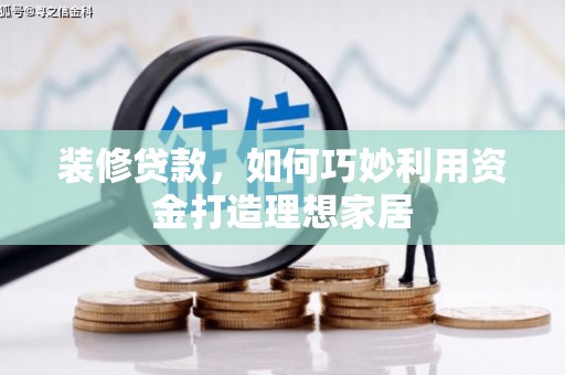 商丘装修贷款，如何巧妙利用资金打造理想家居