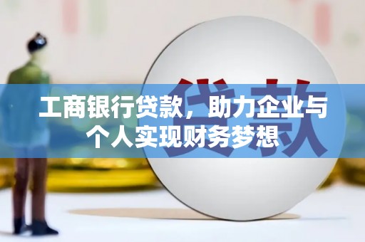 商丘工商银行贷款，助力企业与个人实现财务梦想