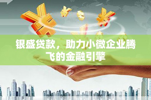 商丘银盛贷款，助力小微企业腾飞的金融引擎
