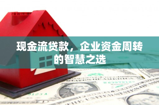 商丘现金流贷款，企业资金周转的智慧之选