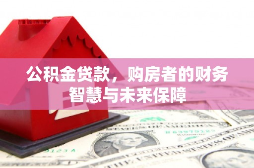 商丘公积金贷款，购房者的财务智慧与未来保障