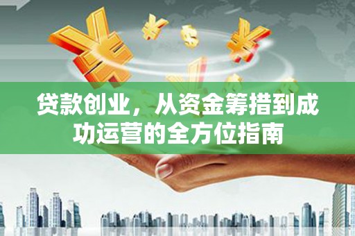 商丘贷款创业，从资金筹措到成功运营的全方位指南