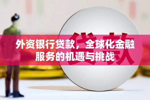 商丘外资银行贷款，全球化金融服务的机遇与挑战
