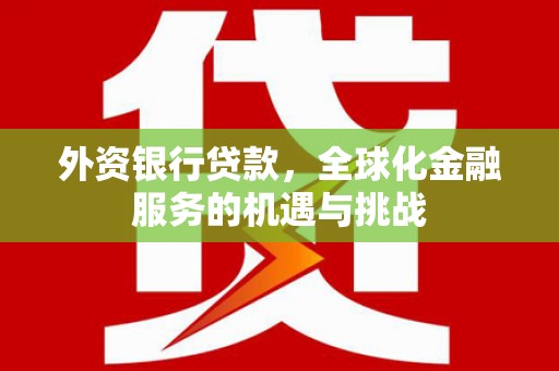 商丘外资银行贷款，全球化金融服务的机遇与挑战