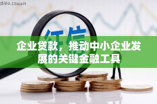 商丘企业贷款，推动中小企业发展的关键金融工具
