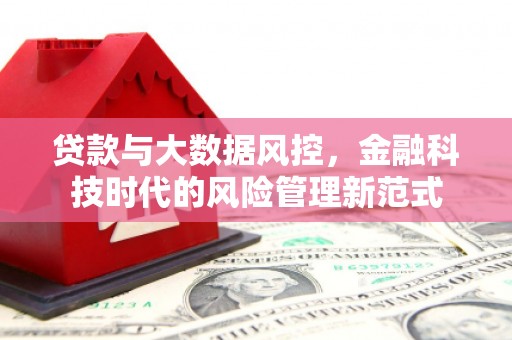 商丘贷款与大数据风控，金融科技时代的风险管理新范式