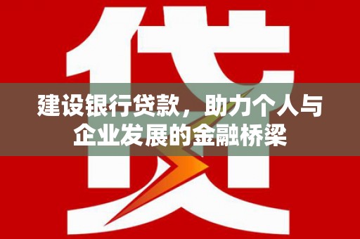 商丘建设银行贷款，助力个人与企业发展的金融桥梁