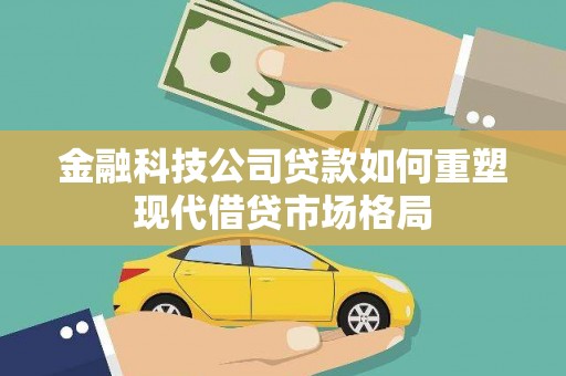 商丘金融科技公司贷款如何重塑现代借贷市场格局