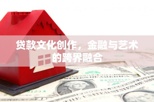 商丘贷款文化创作，金融与艺术的跨界融合