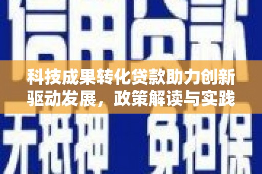 商丘科技成果转化贷款助力创新驱动发展，政策解读与实践探索