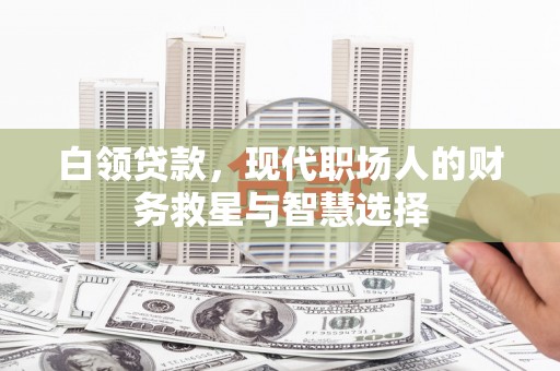 商丘白领贷款，现代职场人的财务救星与智慧选择
