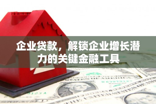 商丘企业贷款，解锁企业增长潜力的关键金融工具