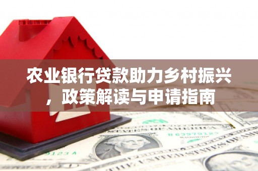 商丘农业银行贷款助力乡村振兴，政策解读与申请指南