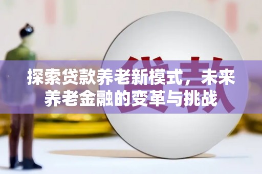商丘探索贷款养老新模式，未来养老金融的变革与挑战