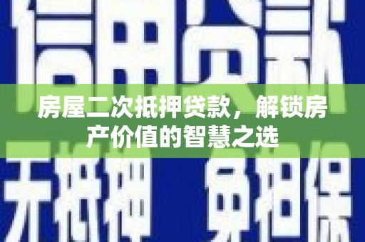 商丘房屋二次抵押贷款，解锁房产价值的智慧之选