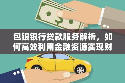商丘包银银行贷款服务解析，如何高效利用金融资源实现财富增长