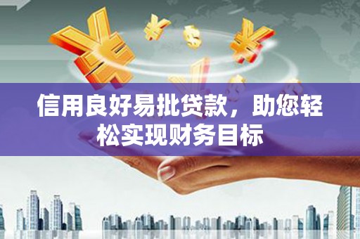 商丘信用良好易批贷款，助您轻松实现财务目标