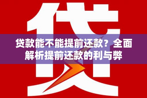 商丘贷款能不能提前还款？全面解析提前还款的利与弊