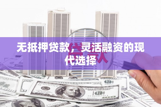 商丘无抵押贷款，灵活融资的现代选择