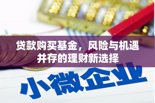 商丘贷款购买基金，风险与机遇并存的理财新选择