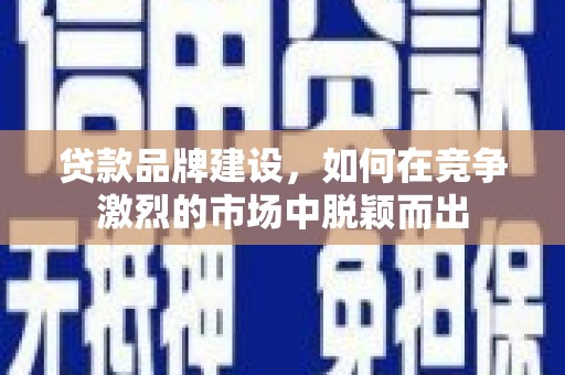 商丘贷款品牌建设，如何在竞争激烈的市场中脱颖而出