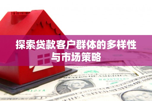 商丘探索贷款客户群体的多样性与市场策略