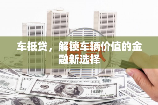 商丘车抵贷，解锁车辆价值的金融新选择