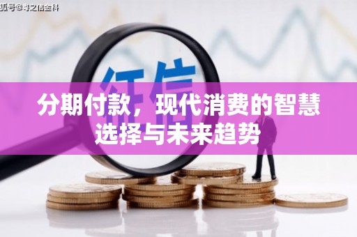 商丘分期付款，现代消费的智慧选择与未来趋势