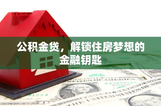 商丘公积金贷，解锁住房梦想的金融钥匙