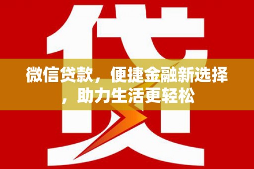 商丘微信贷款，便捷金融新选择，助力生活更轻松