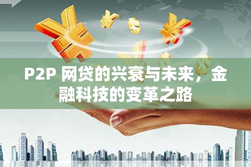 商丘P2P 网贷的兴衰与未来，金融科技的变革之路