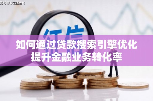 商丘如何通过贷款搜索引擎优化提升金融业务转化率