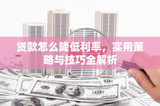 商丘贷款怎么降低利率，实用策略与技巧全解析