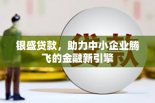 商丘银盛贷款，助力中小企业腾飞的金融新引擎